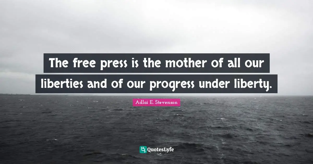 Adlai E. Stevenson Quotes: "The free press is the mother of all our liberties and of our progress under liberty."