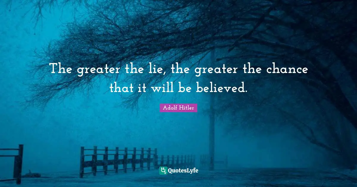 The greater the lie, the greater the chance that it will be believed.