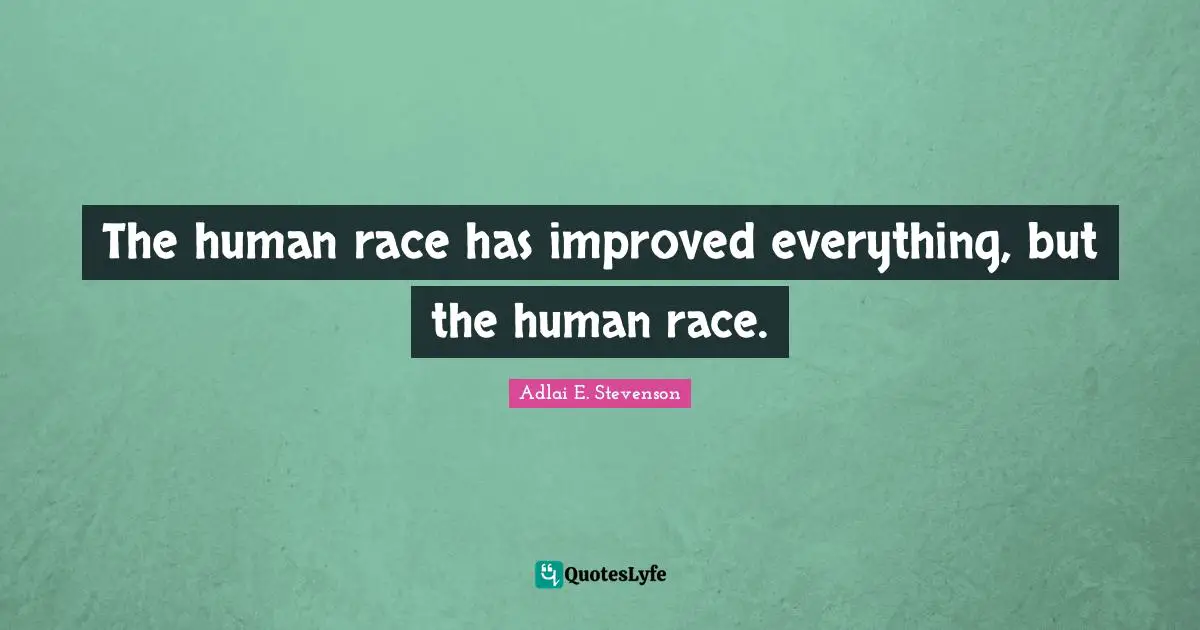 Adlai E. Stevenson Quotes: "The human race has improved everything, but the human race."