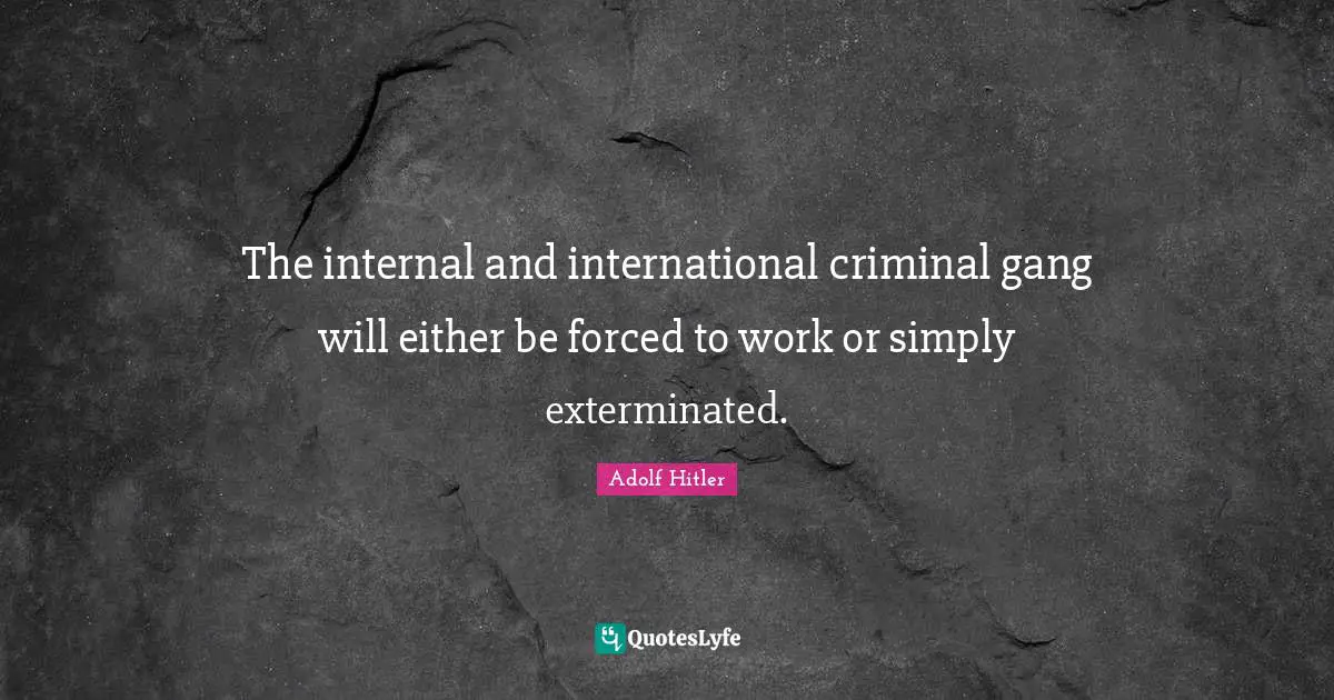 The internal and international criminal gang will either be forced to work or simply exterminated.