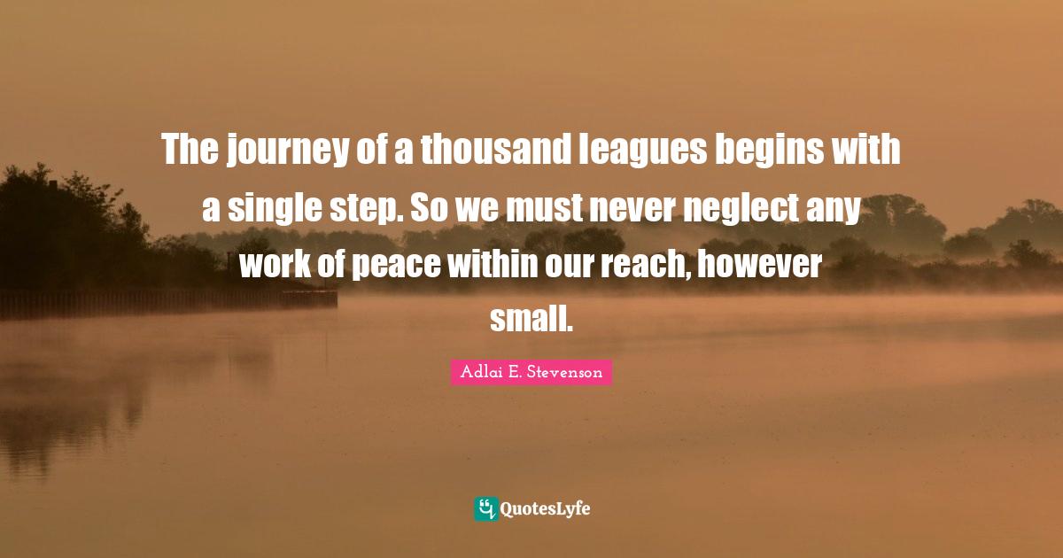 League Quotes: "The journey of a thousand leagues begins with a single step. So we must never neglect any work of peace within our reach, however small."