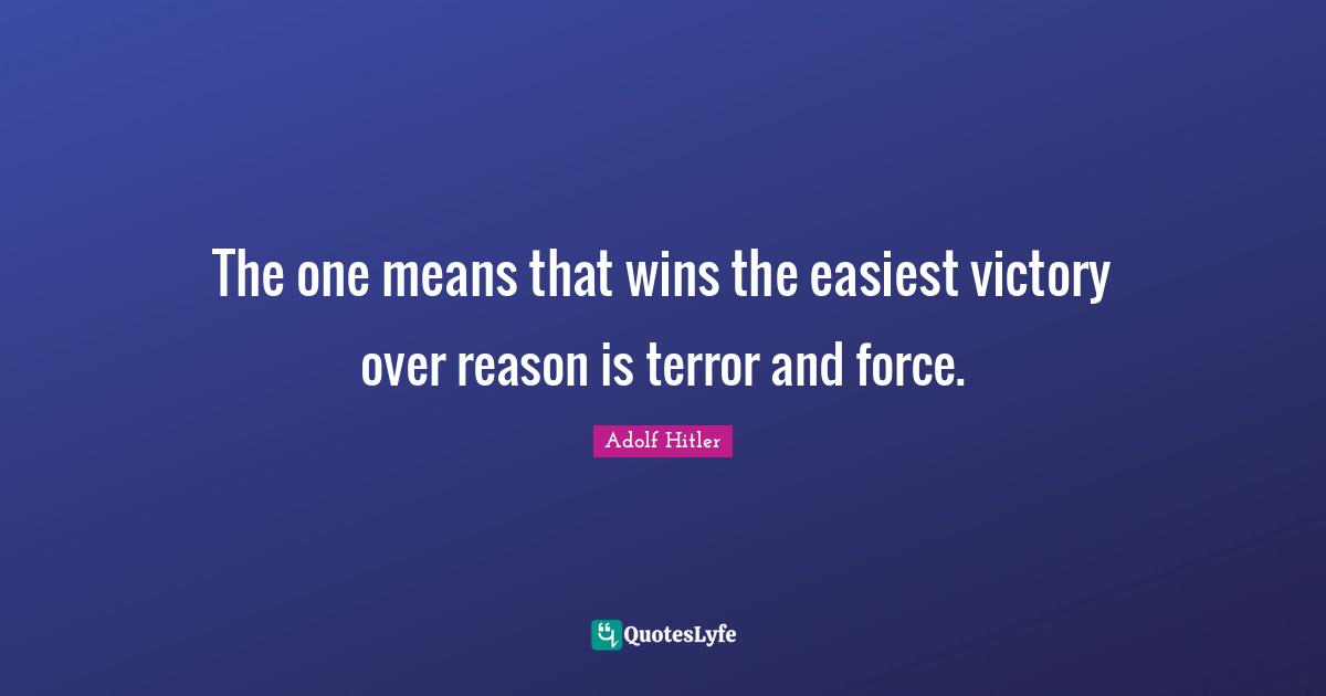 The one means that wins the easiest victory over reason is terror and force.