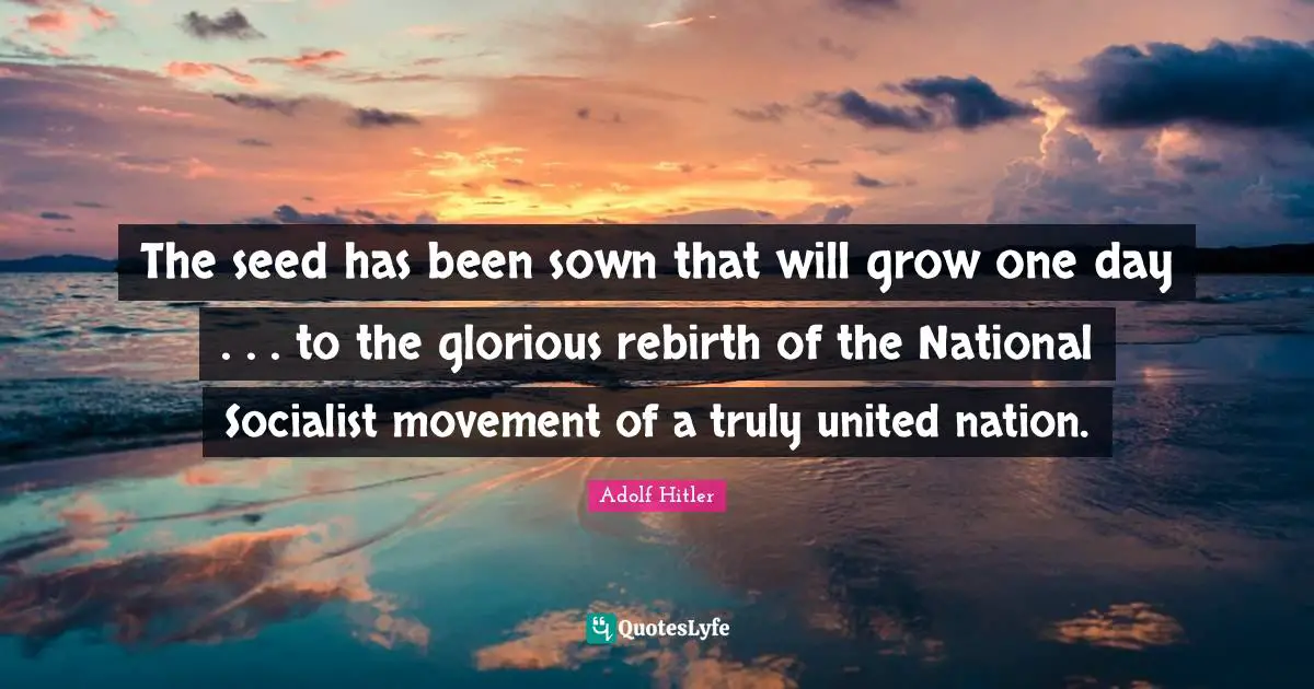 The seed has been sown that will grow one day . . . to the glorious rebirth of the National Socialist movement of a truly united nation.