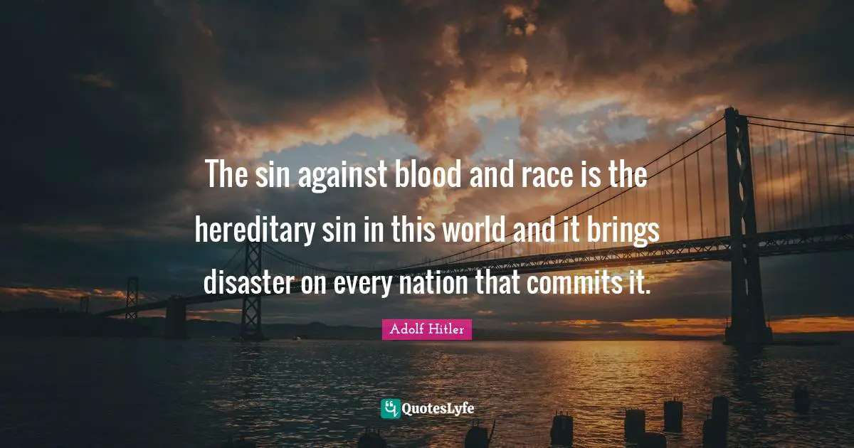 The sin against blood and race is the hereditary sin in this world and it brings disaster on every nation that commits it.