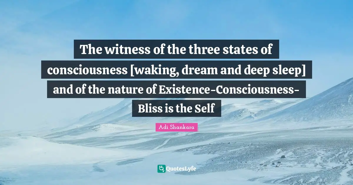 Existence Quotes: "The witness of the three states of consciousness [waking, dream and deep sleep] and of the nature of Existence-Consciousness-Bliss is the Self"