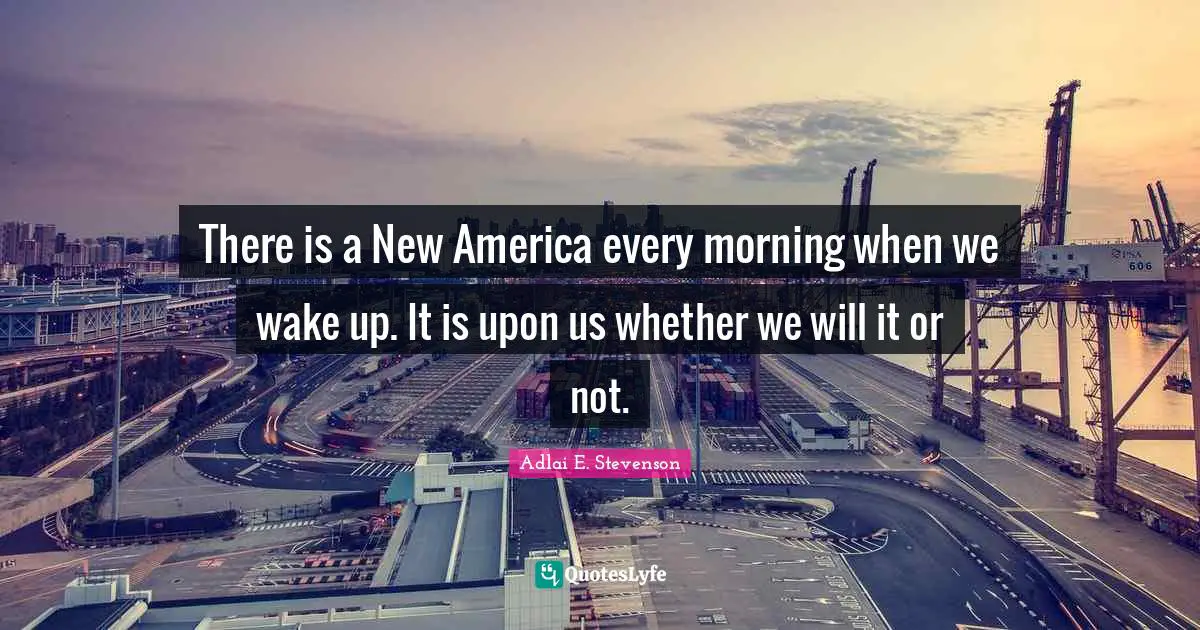 There is a New America every morning when we wake up. It is upon us whether we will it or not.