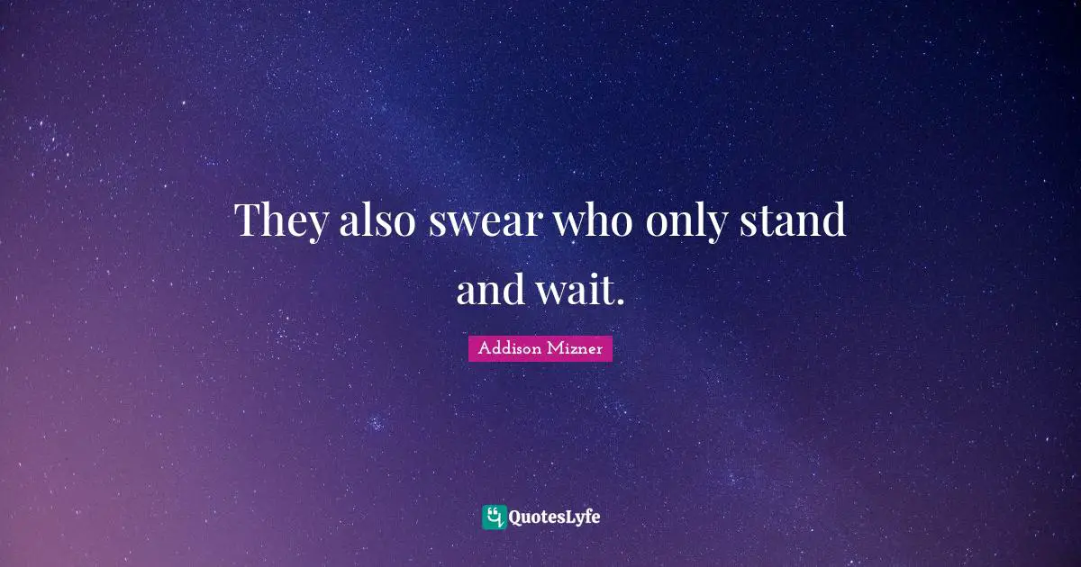 They also swear who only stand and wait.