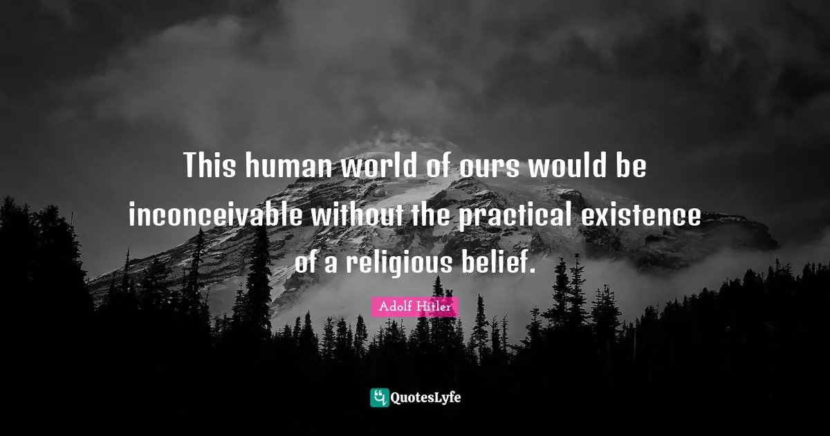 This human world of ours would be inconceivable without the practical existence of a religious belief.