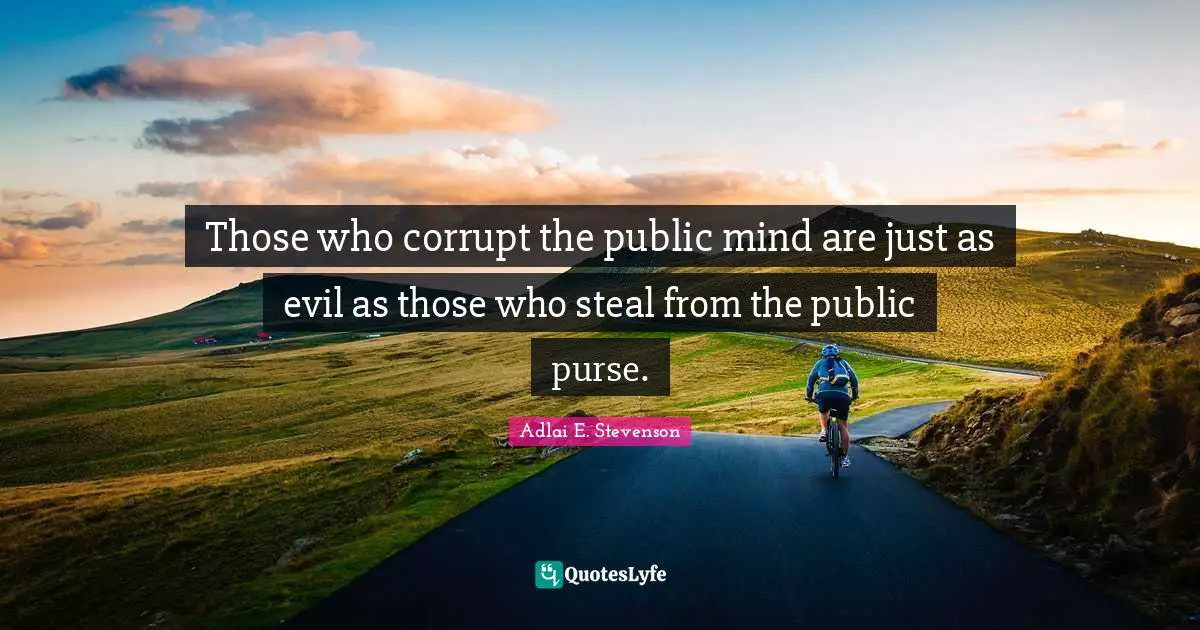 Adlai E. Stevenson Quotes: "Those who corrupt the public mind are just as evil as those who steal from the public purse."