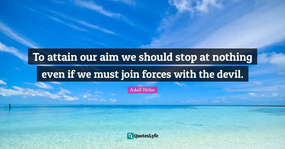 To attain our aim we should stop at nothing even if we must join forces with the devil.