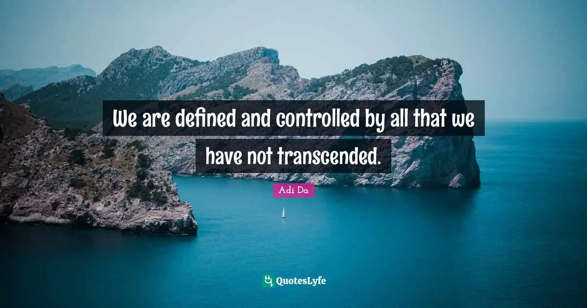 We are defined and controlled by all that we have not transcended.