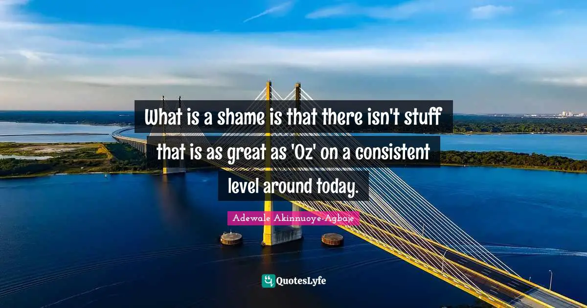 What is a shame is that there isn't stuff that is as great as 'Oz' on a consistent level around today.