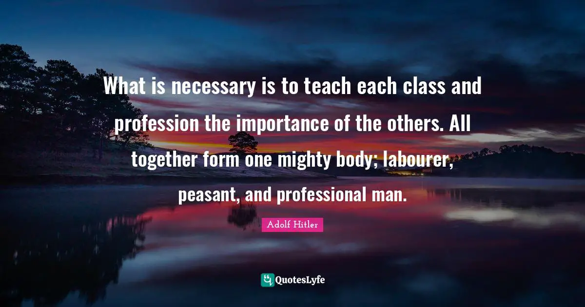 What is necessary is to teach each class and profession the importance of the others. All together form one mighty body; labourer, peasant, and professional man.