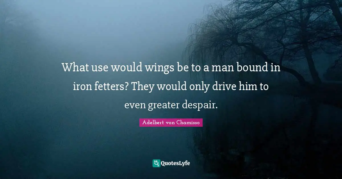 What use would wings be to a man bound in iron fetters? They would only drive him to even greater despair.