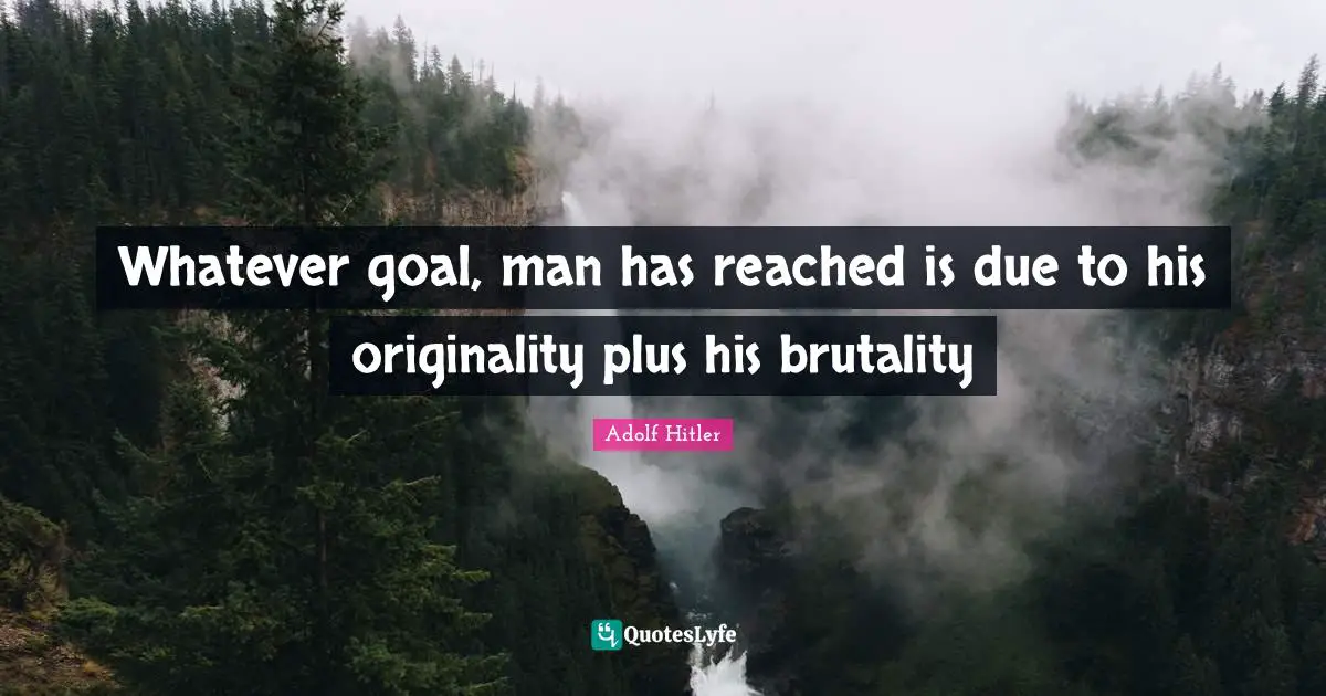 Whatever goal, man has reached is due to his originality plus his brutality