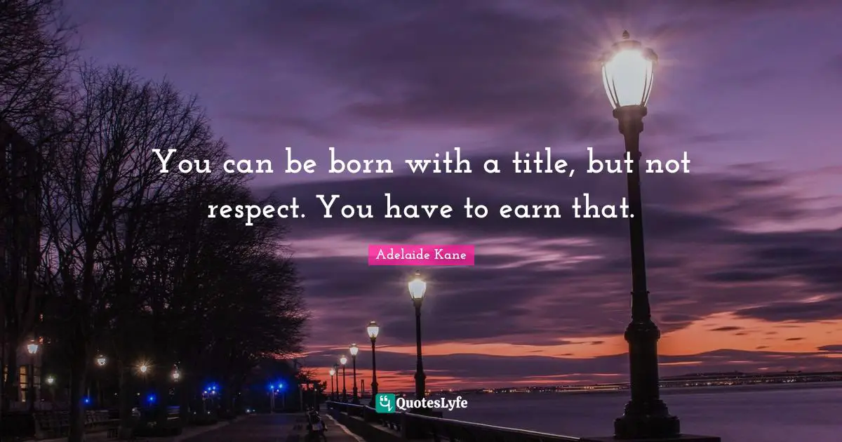 Kane Quotes: "You can be born with a title, but not respect. You have to earn that."