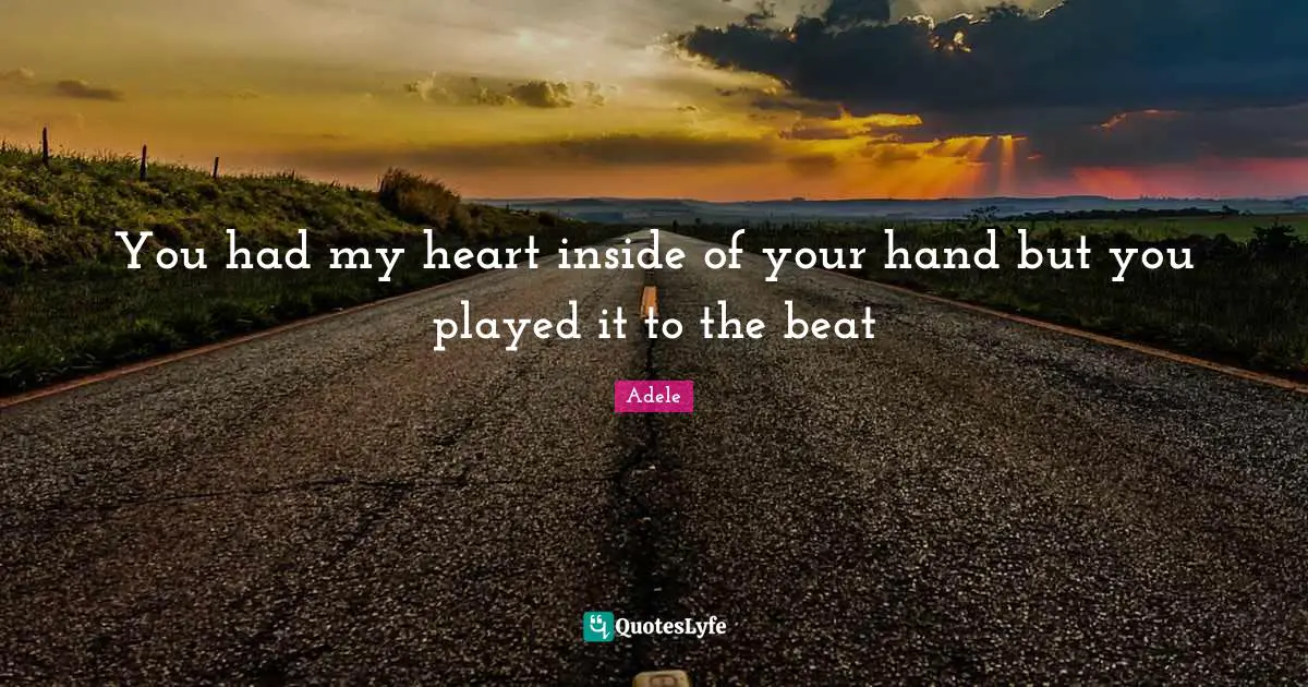 You had my heart inside of your hand but you played it to the beat