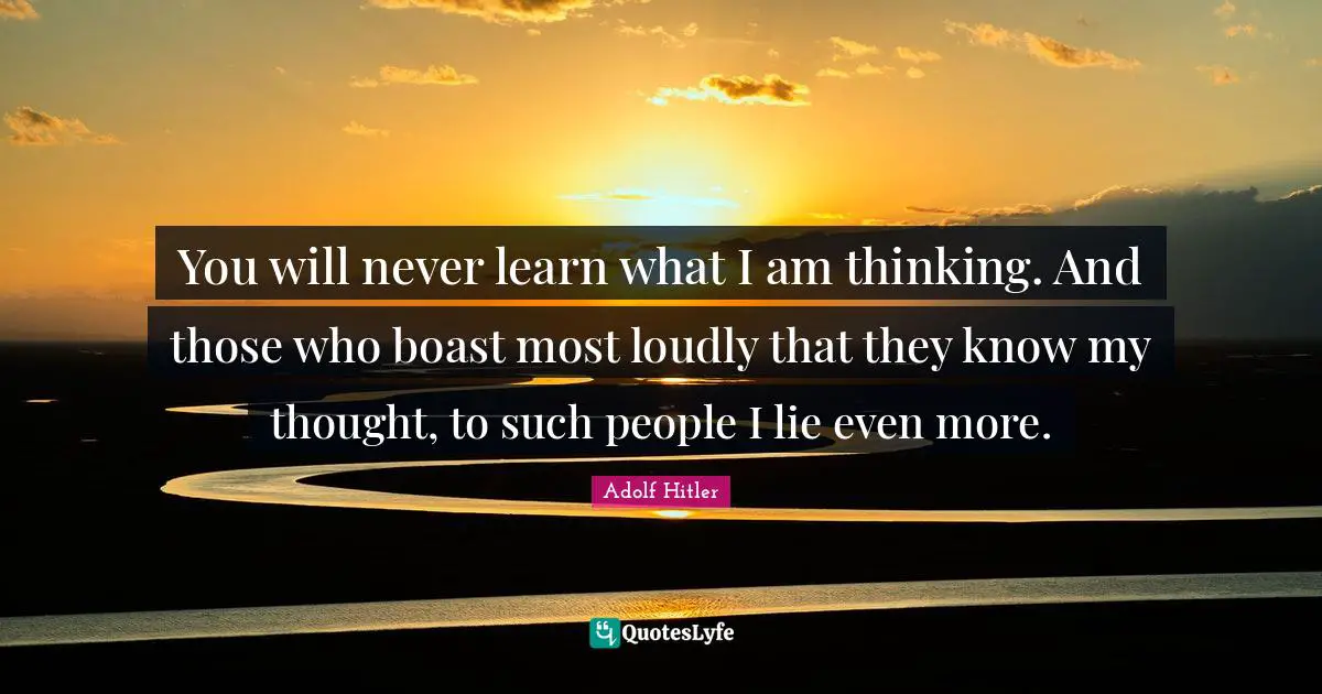 You will never learn what I am thinking. And those who boast most loudly that they know my thought, to such people I lie even more.