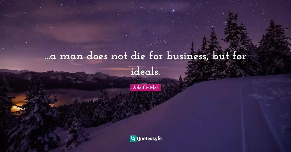 ...a man does not die for business, but for ideals.