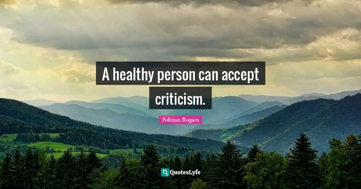 A healthy person can accept criticism.