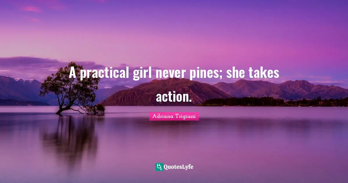 A practical girl never pines; she takes action.