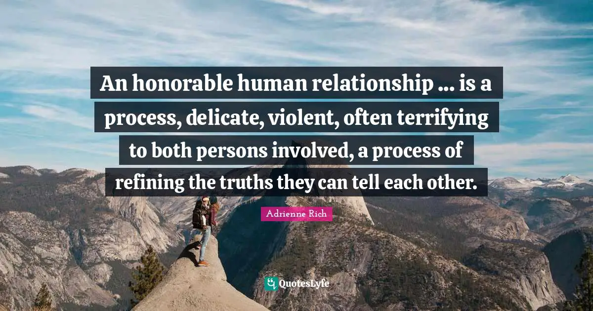 Refining Quotes: "An honorable human relationship ... is a process, delicate, violent, often terrifying to both persons involved, a process of refining the truths they can tell each other."