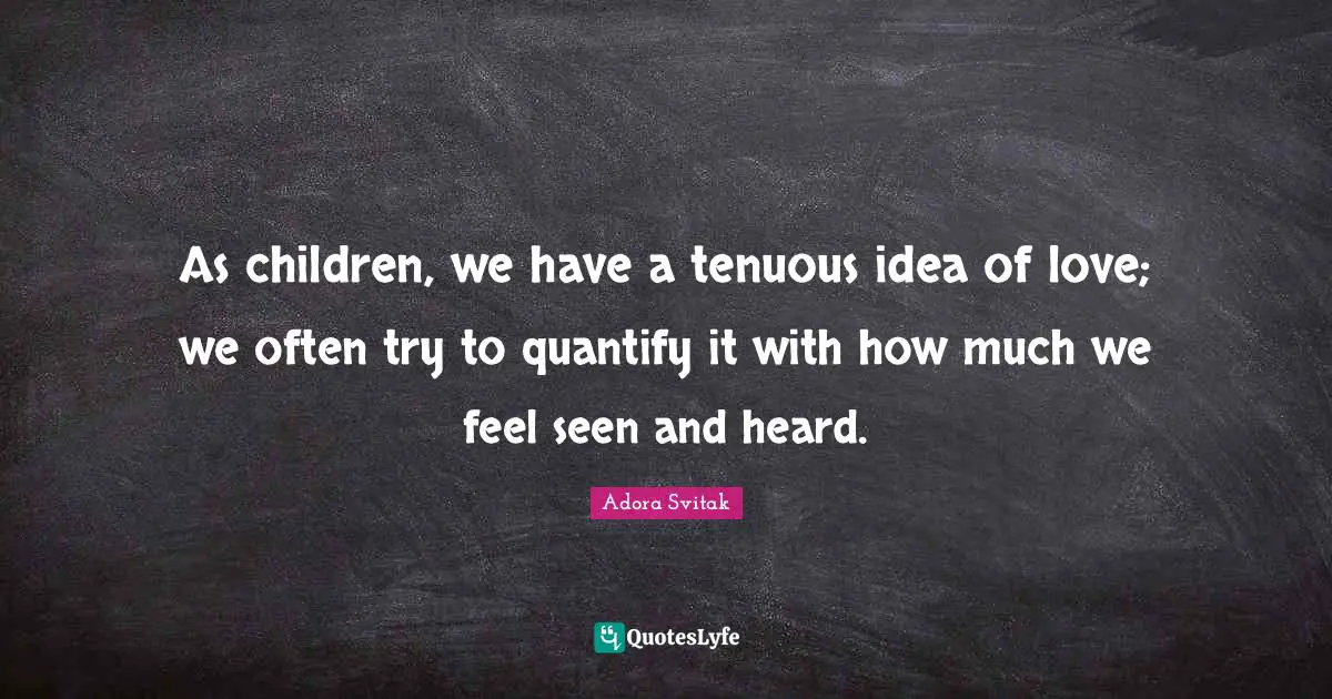 As children, we have a tenuous idea of love; we often try to quantify it with how much we feel seen and heard.