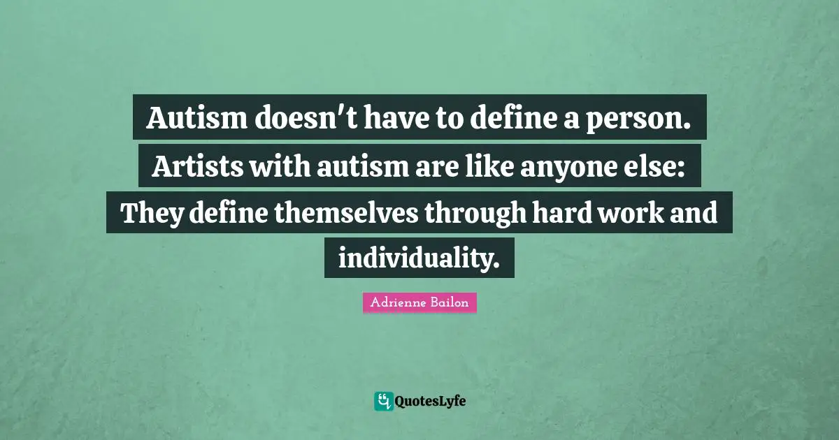 Autism doesn't have to define a person. Artists with autism are like anyone else: They define themselves through hard work and individuality.