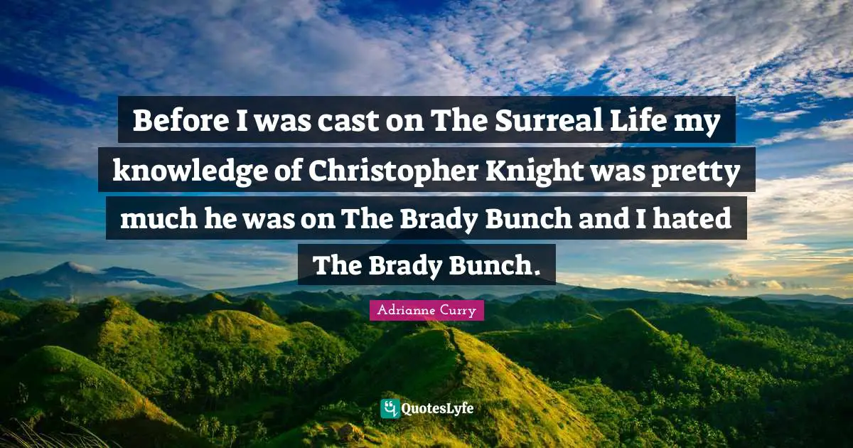 Before I was cast on The Surreal Life my knowledge of Christopher Knight was pretty much he was on The Brady Bunch and I hated The Brady Bunch.