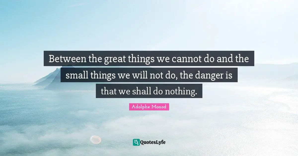 Small Things Quotes: "Between the great things we cannot do and the small things we will not do, the danger is that we shall do nothing."