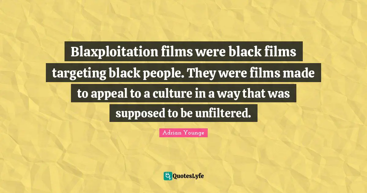 Blaxploitation films were black films targeting black people. They were films made to appeal to a culture in a way that was supposed to be unfiltered.