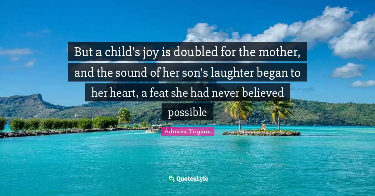 But a child's joy is doubled for the mother, and the sound of her son's laughter began to her heart, a feat she had never believed possible