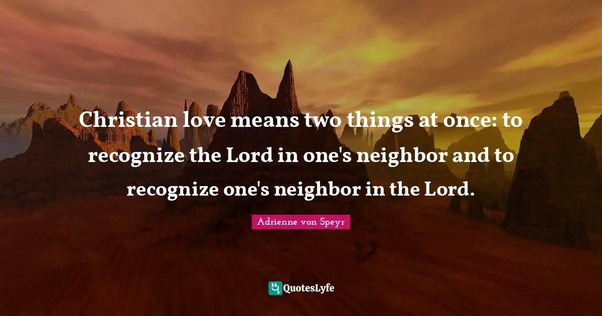 Christian love means two things at once: to recognize the Lord in one's neighbor and to recognize one's neighbor in the Lord.