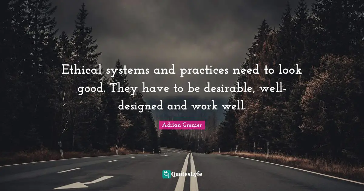 Ethical systems and practices need to look good. They have to be desirable, well-designed and work well.