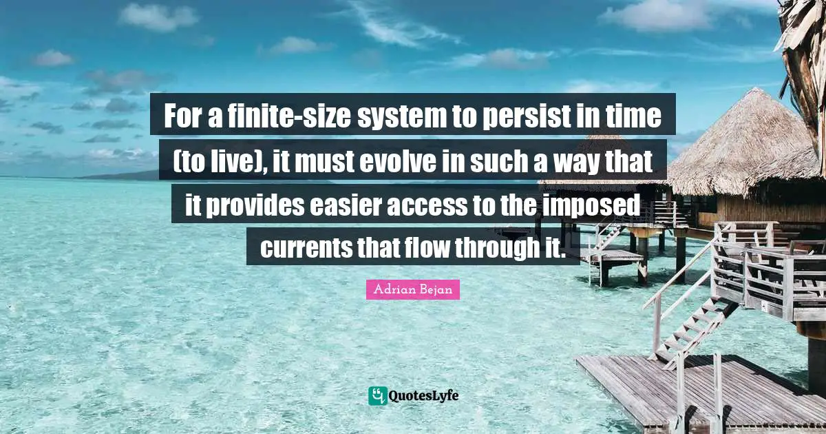 For a finite-size system to persist in time (to live), it must evolve in such a way that it provides easier access to the imposed currents that flow through it.