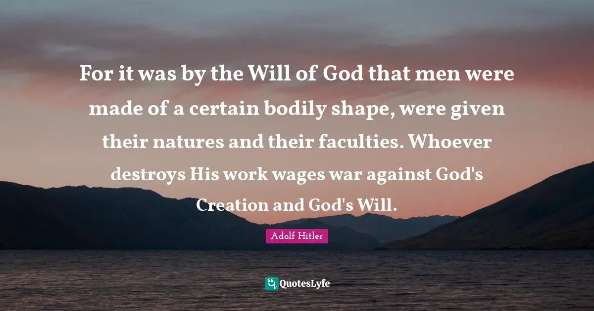 God S Creation Quotes: "For it was by the Will of God that men were made of a certain bodily shape, were given their natures and their faculties. Whoever destroys His work wages war against God's Creation and God's Will."