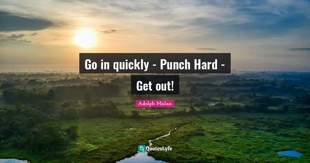Adolph Malan Quotes: "Go in quickly - Punch Hard - Get out!"