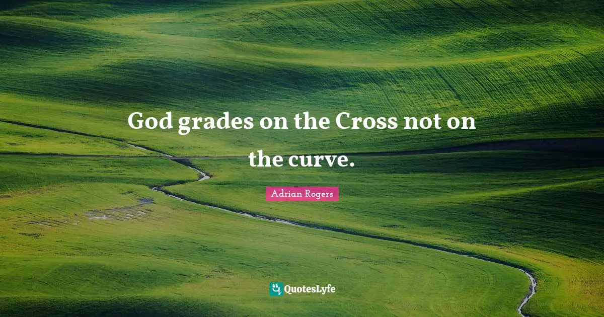 God grades on the Cross not on the curve.