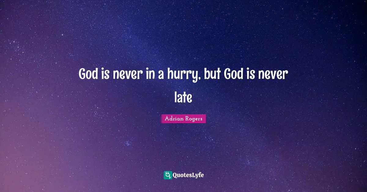 God is never in a hurry, but God is never late
