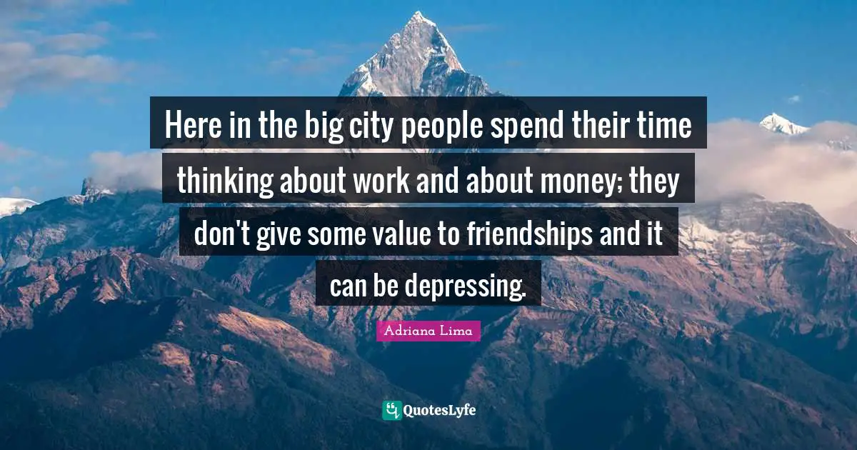 Adriana Lima Quotes: "Here in the big city people spend their time thinking about work and about money; they don't give some value to friendships and it can be depressing."