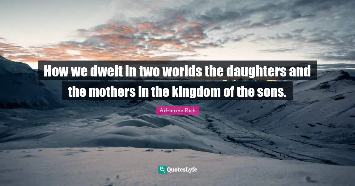 2 Worlds Quotes: "How we dwelt in two worlds the daughters and the mothers in the kingdom of the sons."