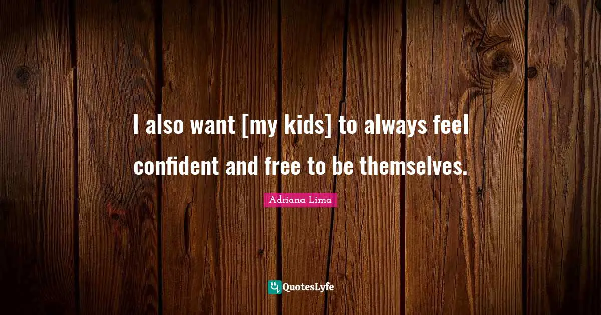Adriana Lima Quotes: "I also want [my kids] to always feel confident and free to be themselves."