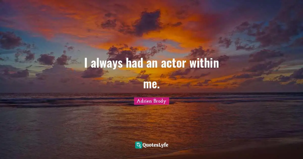 I always had an actor within me.