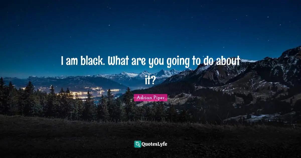I am black. What are you going to do about it?