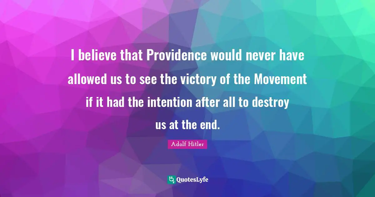 I believe that Providence would never have allowed us to see the victory of the Movement if it had the intention after all to destroy us at the end.