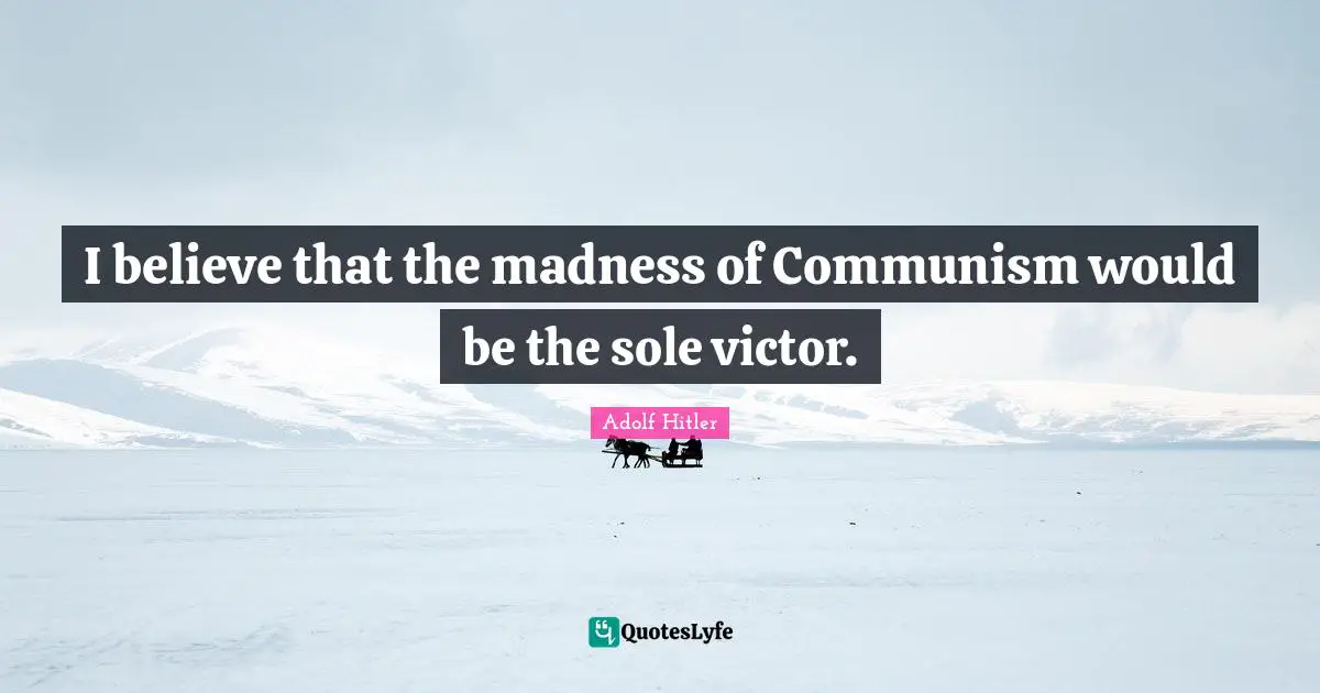 I believe that the madness of Communism would be the sole victor.