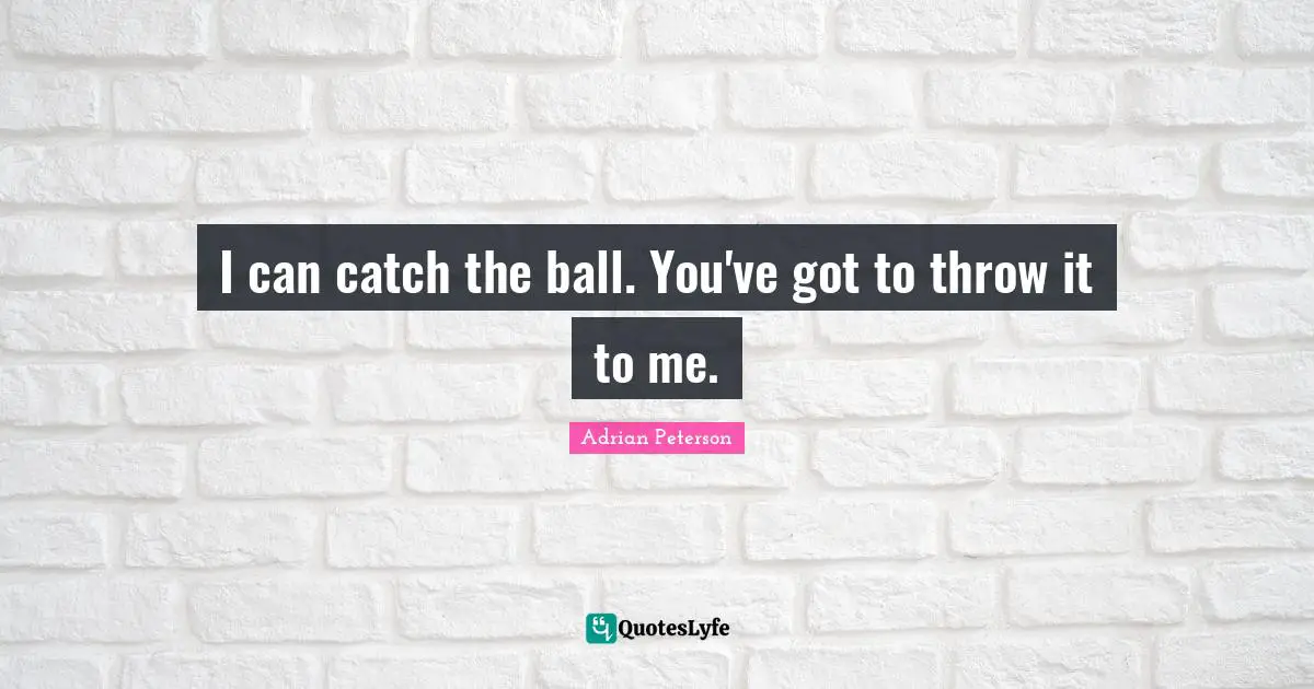 Adrian Peterson Quotes: "I can catch the ball. You've got to throw it to me."