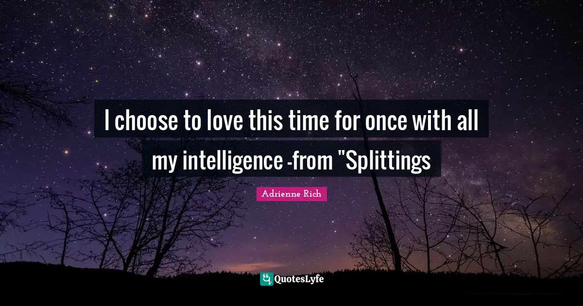 I choose to love this time for once with all my intelligence -from "Splittings