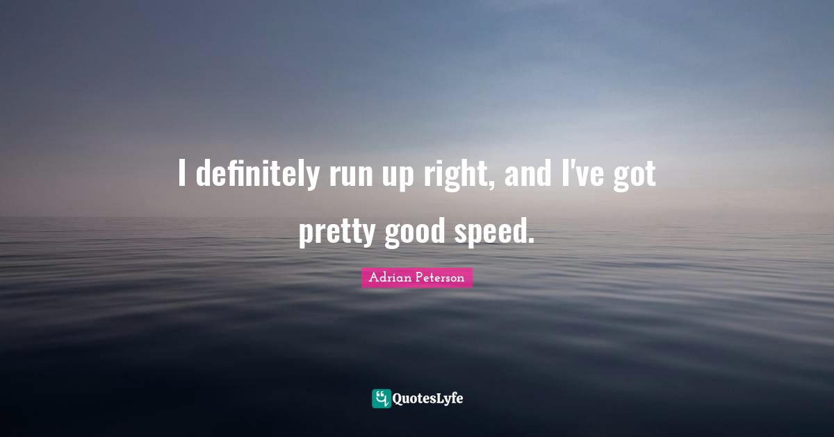 Adrian Peterson Quotes: "I definitely run up right, and I've got pretty good speed."