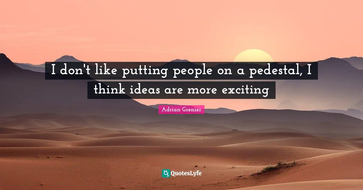 Adrian Grenier Quotes: I don't like putting people on a pedestal, I think ideas are more exciting